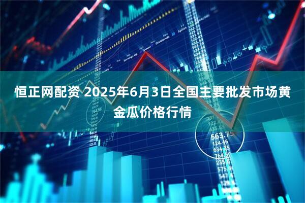 恒正网配资 2025年6月3日全国主要批发市场黄金瓜价格行情