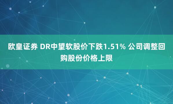 欧皇证券 DR中望软股价下跌1.51% 公司调整回购股份价格上限