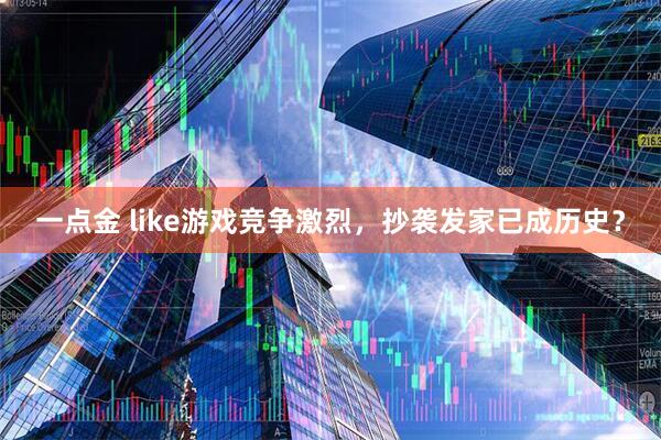 一点金 like游戏竞争激烈，抄袭发家已成历史？