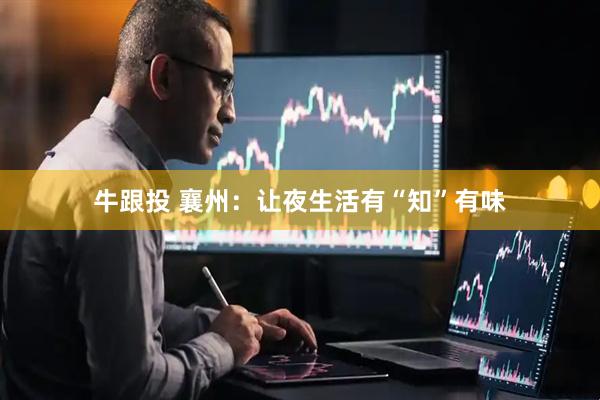 牛跟投 襄州：让夜生活有“知”有味