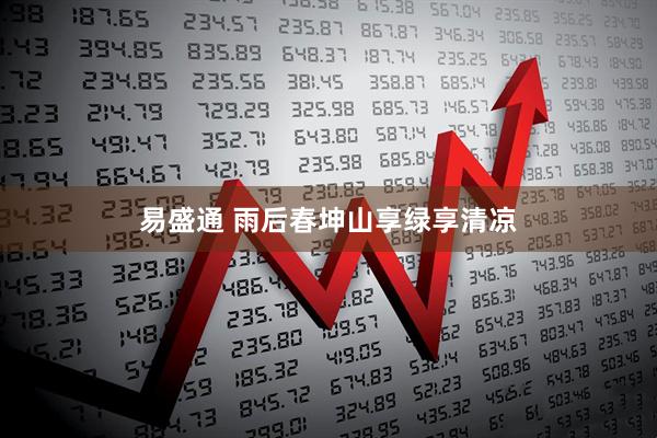 易盛通 雨后春坤山享绿享清凉