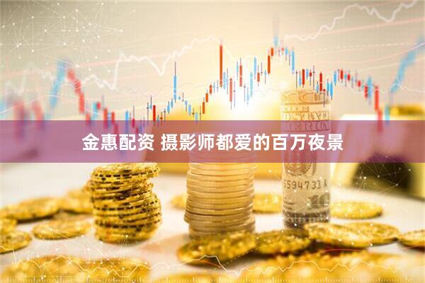 金惠配资 摄影师都爱的百万夜景