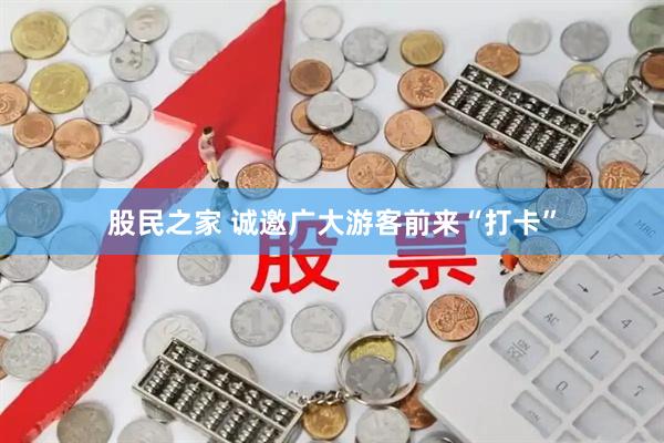 股民之家 诚邀广大游客前来“打卡”
