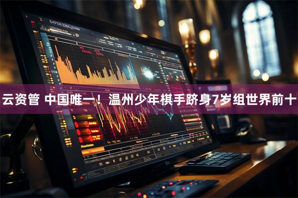 云资管 中国唯一！温州少年棋手跻身7岁组世界前十
