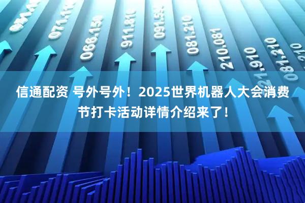 信通配资 号外号外！2025世界机器人大会消费节打卡活动详情介绍来了！