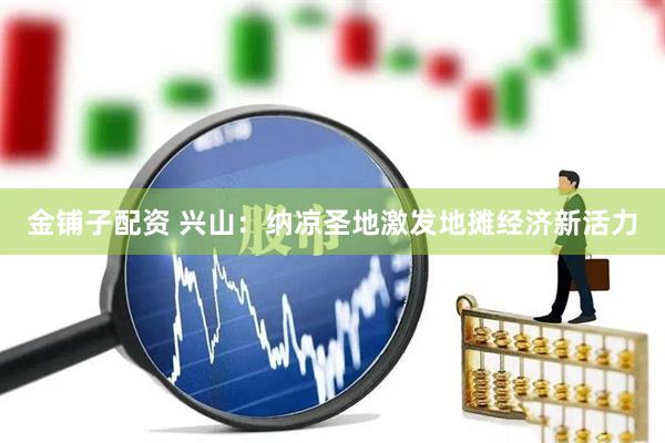 金铺子配资 兴山：纳凉圣地激发地摊经济新活力
