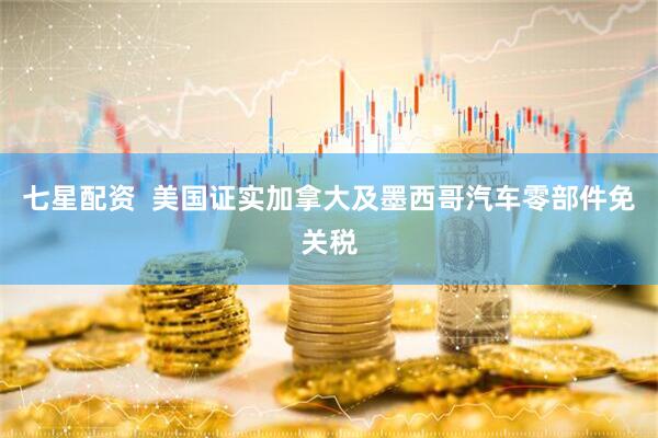 七星配资  美国证实加拿大及墨西哥汽车零部件免关税