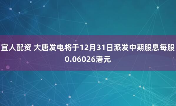 宜人配资 大唐发电将于12月31日派发中期股息每股0.06026港元