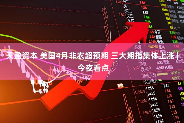 天盈资本 美国4月非农超预期 三大期指集体上涨 | 今夜看点