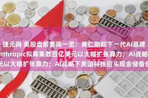 捷元网 美股盘前要闻一览：黄仁勋称下一代AI基建需要大量光学连接；Anthropic拟筹集数百亿美元以大幅扩张算力；AI战略下美国科技巨头现金储备告急
